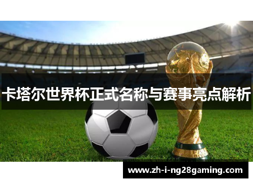 卡塔尔世界杯正式名称与赛事亮点解析 卡塔尔世界杯正式名称与赛事亮点解析