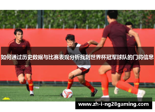 如何通过历史数据与比赛表现分析找到世界杯冠军球队的门将信息 如何通过历史数据与比赛表现分析找到世界杯冠军球队的门将信息