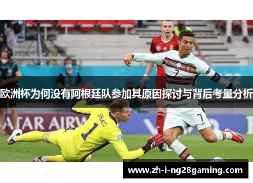 欧洲杯为何没有阿根廷队参加其原因探讨与背后考量分析