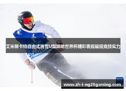 艾米丽卡特自由式滑雪U型场地世界杯精彩表现展现竞技实力