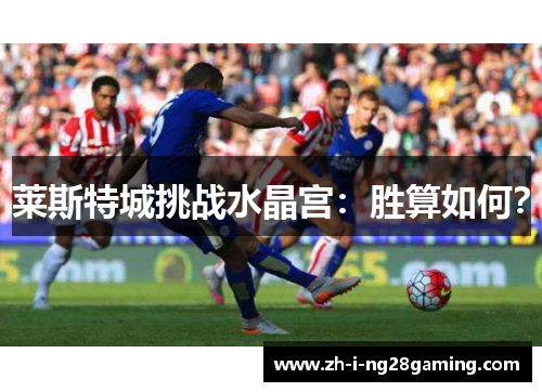 莱斯特城挑战水晶宫：胜算如何？