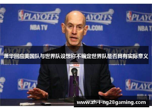 萧华回应美国队与世界队设想称不确定世界队是否具有实际意义