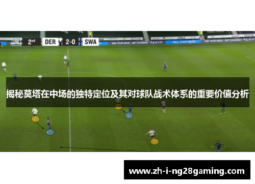 揭秘莫塔在中场的独特定位及其对球队战术体系的重要价值分析