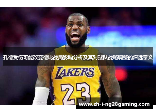 孔德受伤可能改变德比战局影响分析及其对球队战略调整的深远意义