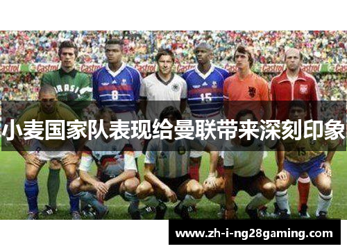 小麦国家队表现给曼联带来深刻印象