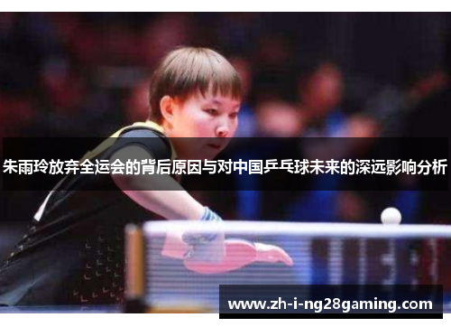 朱雨玲放弃全运会的背后原因与对中国乒乓球未来的深远影响分析