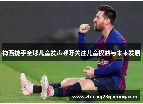 梅西携手全球儿童发声呼吁关注儿童权益与未来发展