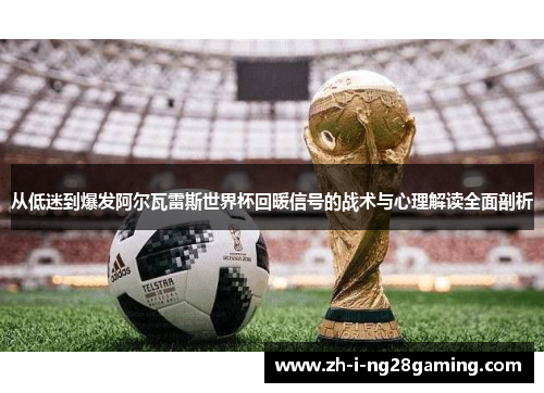从低迷到爆发阿尔瓦雷斯世界杯回暖信号的战术与心理解读全面剖析