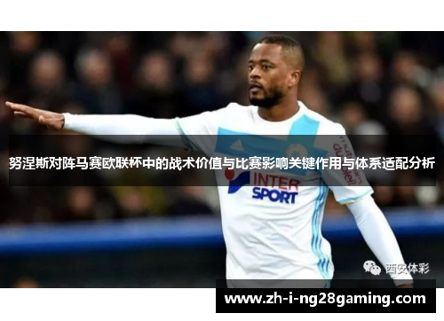 努涅斯对阵马赛欧联杯中的战术价值与比赛影响关键作用与体系适配分析 努涅斯对阵马赛欧联杯中的战术价值与比赛影响关键作用与体系适配分析