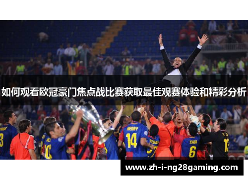 如何观看欧冠豪门焦点战比赛获取最佳观赛体验和精彩分析