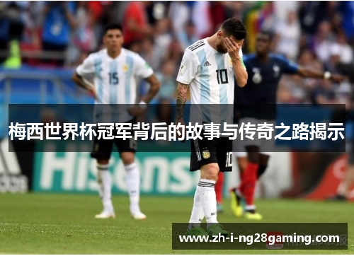 梅西世界杯冠军背后的故事与传奇之路揭示