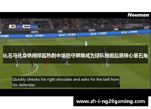 比苏马化身铁闸撑起热刺中场防守屏障成为球队稳固后盾核心基石角