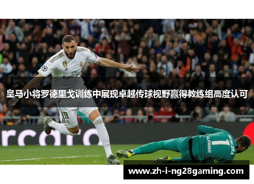 皇马小将罗德里戈训练中展现卓越传球视野赢得教练组高度认可