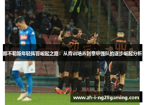 那不勒斯年轻阵容崛起之路：从青训培养到意甲强队的逐步崛起分析