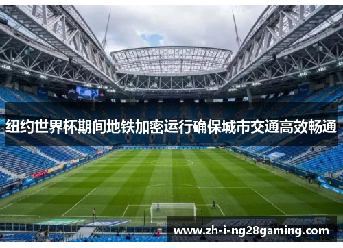 纽约世界杯期间地铁加密运行确保城市交通高效畅通 纽约世界杯期间地铁加密运行确保城市交通高效畅通